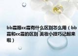 bb霜跟cc霜有什么区别怎么用（bb霜和cc霜的区别 美妆小技巧记起来啦）