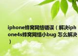 iphone蜂窝网络错误（解决iphone4s蜂窝网络小bug 怎么解决）