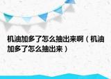 机油加多了怎么抽出来啊（机油加多了怎么抽出来）