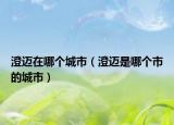 澄迈在哪个城市（澄迈是哪个市的城市）
