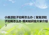 小孩凉肚子拉稀怎么办（宝宝凉肚子拉稀怎么办 相关知识给大家介绍）
