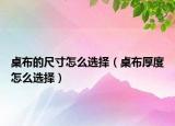 桌布的尺寸怎么选择（桌布厚度怎么选择）