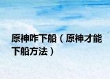 原神咋下船（原神才能下船方法）