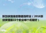 新剑侠情缘前期最强职业（2018新剑侠情缘15个职业哪个后期好）