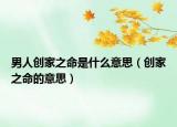 男人创家之命是什么意思（创家之命的意思）