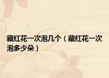 藏红花一次泡几个（藏红花一次泡多少朵）