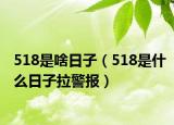 518是啥日子（518是什么日子拉警报）