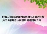 9月11日最新更新内容信用卡不激活会怎么样 会影响个人征信吗 详细情况介绍