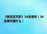 《精灵宝可梦》3d龙事件（3d龙事件是什么）
