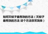 如何灭蚊子最有效的方法（灭蚊子最有效的方法 这个方法非常简单）