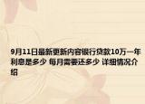 9月11日最新更新内容银行贷款10万一年利息是多少 每月需要还多少 详细情况介绍