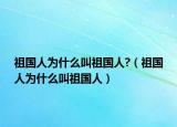 祖国人为什么叫祖国人?（祖国人为什么叫祖国人）