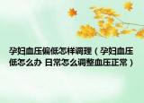 孕妇血压偏低怎样调理（孕妇血压低怎么办 日常怎么调整血压正常）