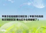苹果手机有锁跟无锁区别（苹果手机有锁和无锁的区别 看完后不会再被骗了）