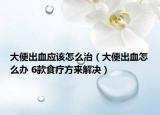 大便出血应该怎么治（大便出血怎么办 6款食疗方来解决）