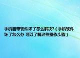 手机自带软件坏了怎么解决?（手机软件坏了怎么办 可以了解这些操作步骤）