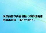 说课的基本内容包括（教师证说课的基本内容 一般分七部分）