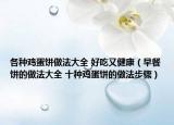各种鸡蛋饼做法大全 好吃又健康（早餐饼的做法大全 十种鸡蛋饼的做法步骤）