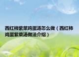 西红柿紫菜鸡蛋汤怎么做（西红柿鸡蛋紫菜汤做法介绍）