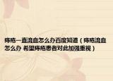 痔疮一直流血怎么办百度知道（痔疮流血怎么办 希望痔疮患者对此加强重视）