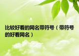 比较好看的网名带符号（带符号的好看网名）