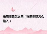 猪圈密码怎么用（猪圈密码怎么输入）