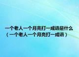 一个老人一个月亮打一成语是什么（一个老人一个月亮打一成语）