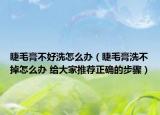睫毛膏不好洗怎么办（睫毛膏洗不掉怎么办 给大家推荐正确的步骤）