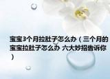 宝宝3个月拉肚子怎么办（三个月的宝宝拉肚子怎么办 六大妙招告诉你）