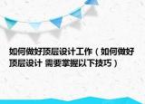 如何做好顶层设计工作（如何做好顶层设计 需要掌握以下技巧）