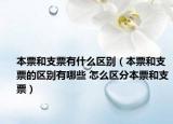 本票和支票有什么区别（本票和支票的区别有哪些 怎么区分本票和支票）