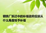 钢铁厂拆迁中的补偿政府应该从什么角度给予补偿