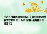 运动可以预防静脉曲张吗（静脉曲张注意事项有哪些 做什么运动可以缓解静脉曲张症状）