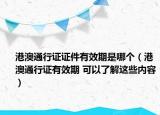 港澳通行证证件有效期是哪个（港澳通行证有效期 可以了解这些内容）
