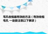 毛孔收缩最有效的方法（有效收缩毛孔 一定要注意以下事项）
