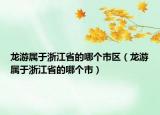 龙游属于浙江省的哪个市区（龙游属于浙江省的哪个市）