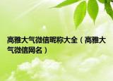 高雅大气微信昵称大全（高雅大气微信网名）