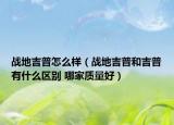 战地吉普怎么样（战地吉普和吉普有什么区别 哪家质量好）