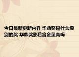 今日最新更新内容 华鼎奖是什么级别的奖 华鼎奖影后含金量高吗