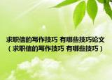 求职信的写作技巧 有哪些技巧论文（求职信的写作技巧 有哪些技巧）
