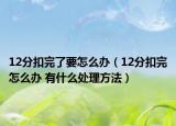 12分扣完了要怎么办（12分扣完怎么办 有什么处理方法）