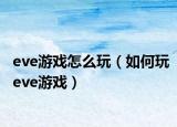 eve游戏怎么玩（如何玩eve游戏）