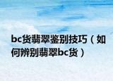 bc货翡翠鉴别技巧（如何辨别翡翠bc货）