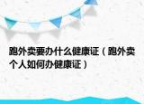 跑外卖要办什么健康证（跑外卖个人如何办健康证）