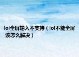 lol全屏输入不支持（lol不能全屏 该怎么解决）