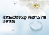 化妆品过敏怎么办 有这样五个解决方法吗