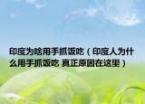 印度为啥用手抓饭吃（印度人为什么用手抓饭吃 真正原因在这里）