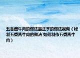 五香酱牛肉的做法最正宗的做法视频（秘制五香酱牛肉的做法 如何制作五香酱牛肉）