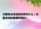 衣服有点滑滑的材质叫什么（衣服滑滑的是哪种面料）