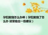 孕妇发烧怎么办啊（孕妇发烧了怎么办 这里给出一些建议）